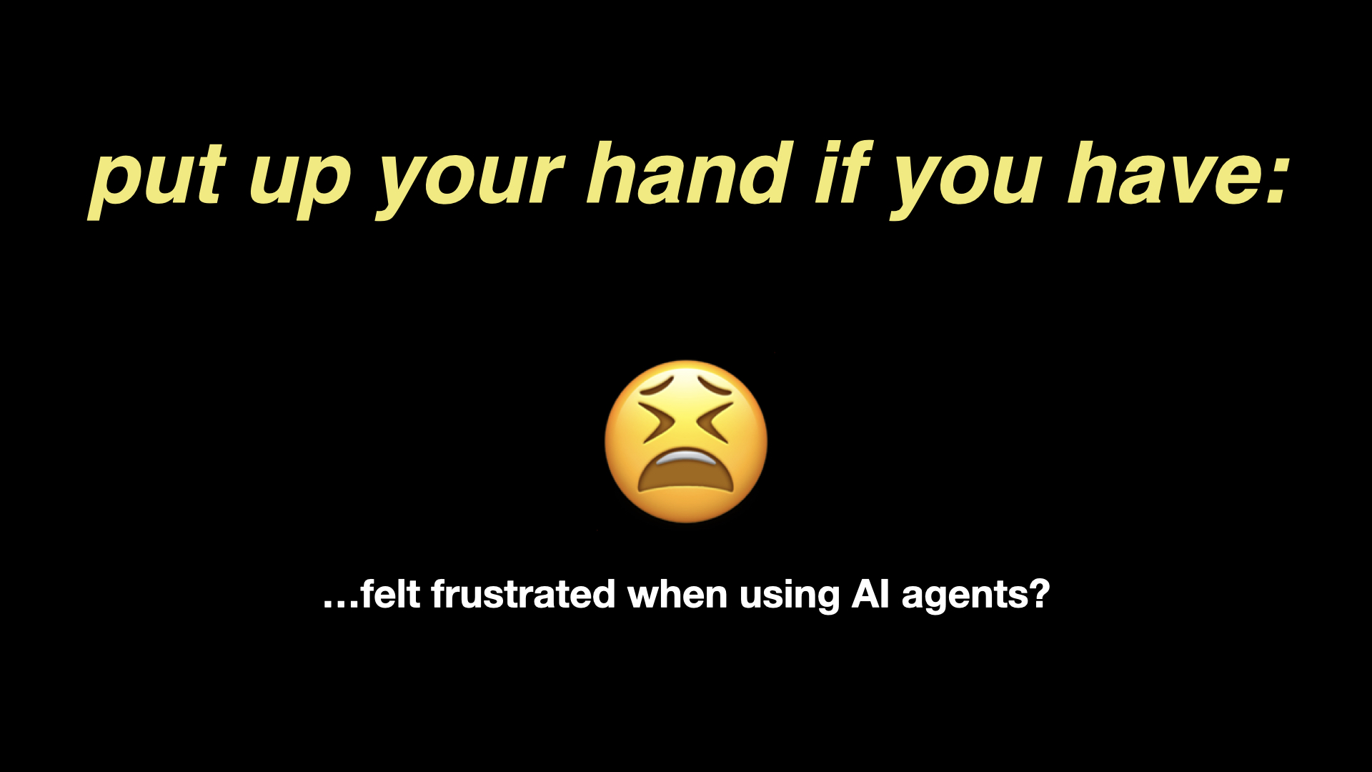 Slide: Please put up your hand if you have ever felt frustrated when using AI agents?