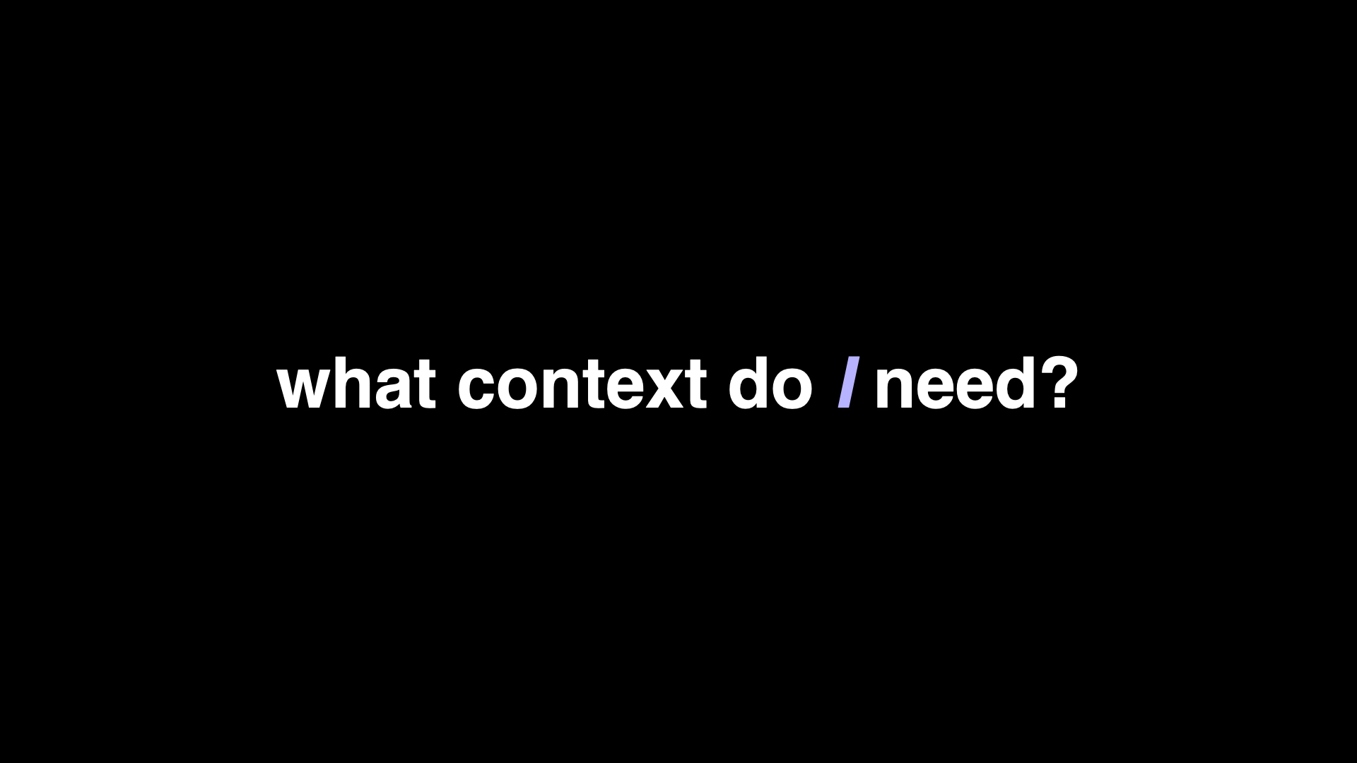 Slide: what context do I need?