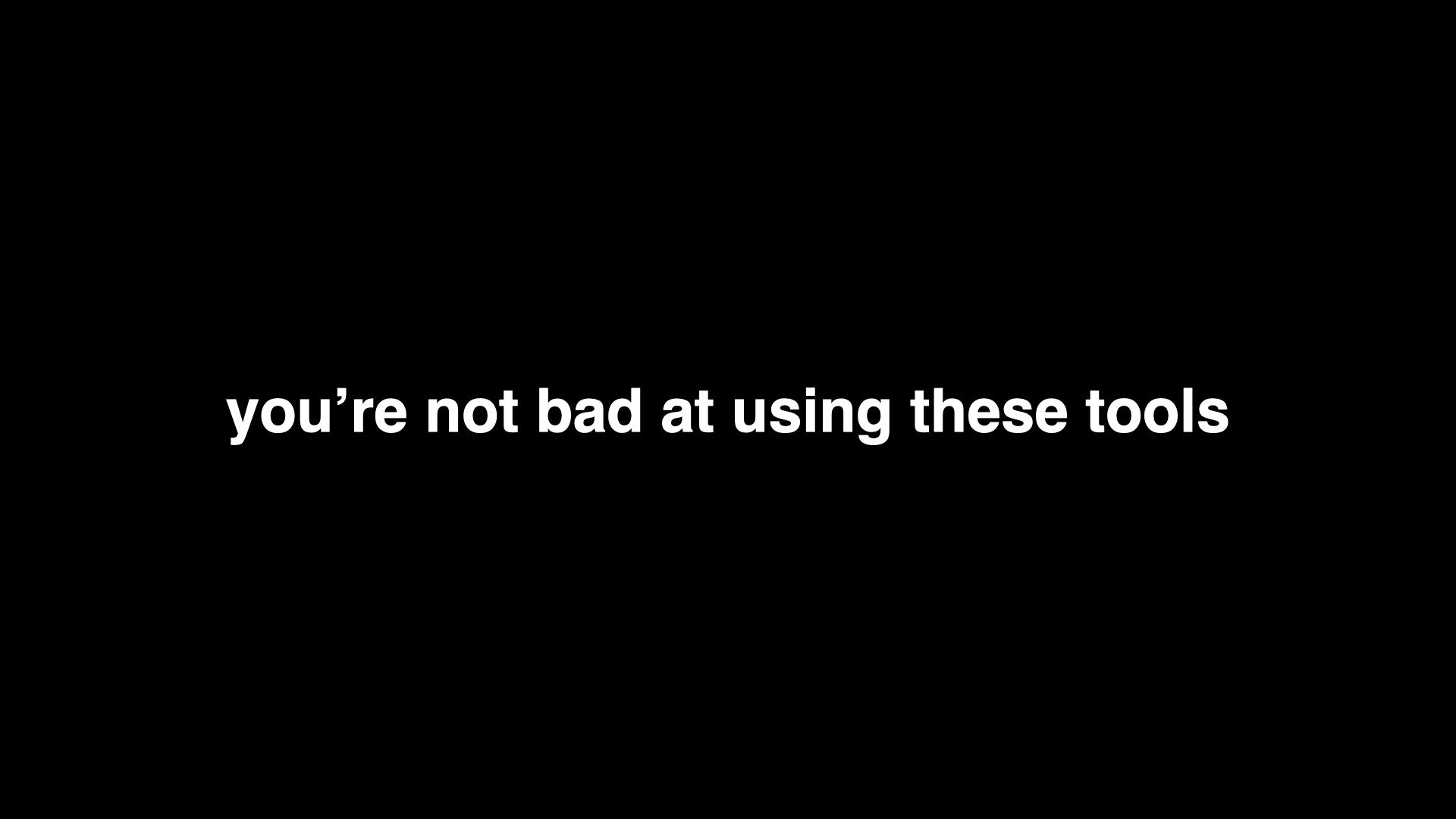Slide: you’re not bad at using these tools